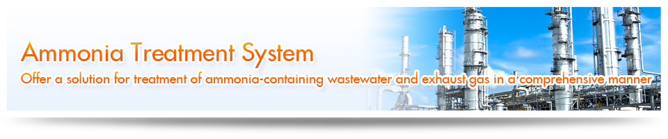Ammonia Treatment System – Offer a solution for treatment of ammonia-containing wastewater and exhaust gas in a comprehensive manner