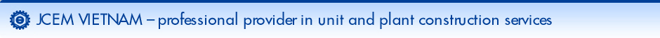 JCEM VIETNAM – professional provider in unit and plant construction services