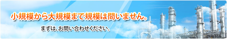 小規模から大規模まで規模は問いません。