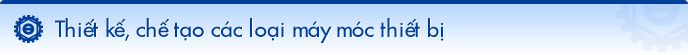 Thiết kế, chế tạo các loại máy móc thiết bị 