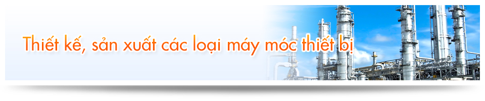 Thiết kế, sản xuất các loại máy móc thiết bị 